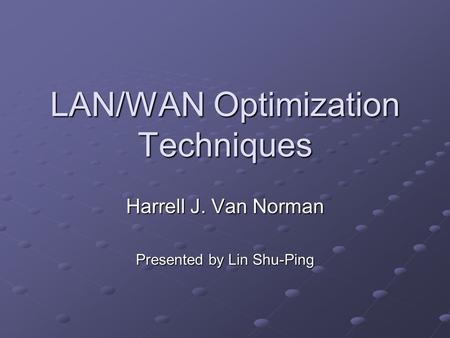 LAN/WAN Optimization Techniques Harrell J. Van Norman Presented by Lin Shu-Ping.