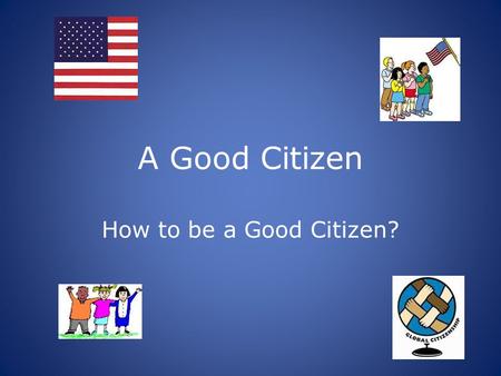 A Good Citizen How to be a Good Citizen?.