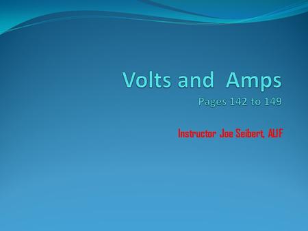 Instructor Joe Seibert, AL1F. Volts and Amps  Names of electrical units: DC and AC Electrical current is measured in the following units:  Amperes The.