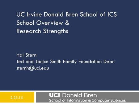 UC Irvine Donald Bren School of ICS School Overview & Research Strengths Hal Stern Ted and Janice Smith Family Foundation Dean 2.23.15.