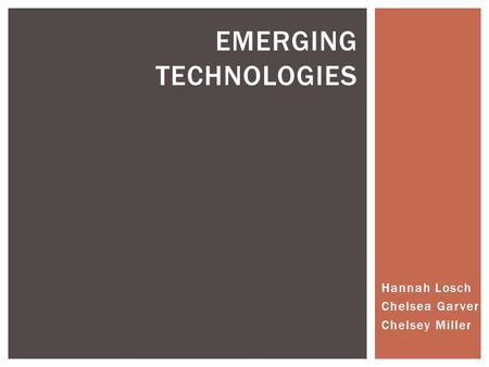 Hannah Losch Chelsea Garver Chelsey Miller EMERGING TECHNOLOGIES.