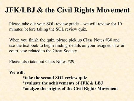 JFK/LBJ & the Civil Rights Movement Please take out your SOL review guide – we will review for 10 minutes before taking the SOL review quiz. When you finish.