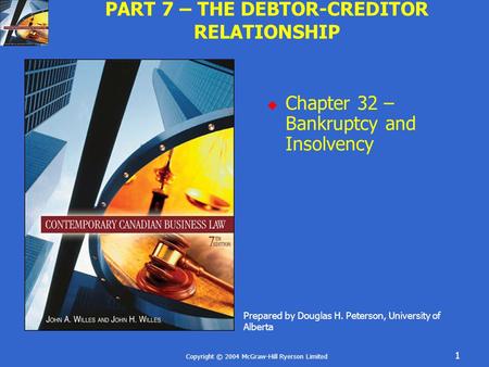 Copyright © 2004 McGraw-Hill Ryerson Limited 1 PART 7 – THE DEBTOR-CREDITOR RELATIONSHIP  Chapter 32 – Bankruptcy and Insolvency Prepared by Douglas H.