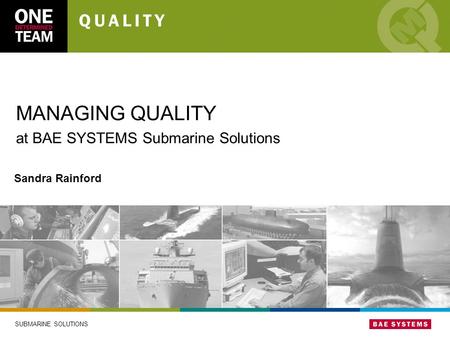 SUBMARINE SOLUTIONS MANAGING QUALITY at BAE SYSTEMS Submarine Solutions Sandra Rainford.