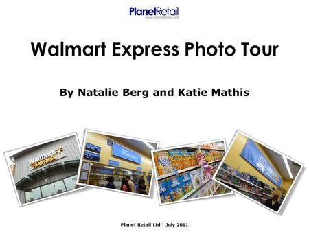 Walmart Express Photo Tour By Natalie Berg and Katie Mathis Planet Retail Ltd | July 2011.