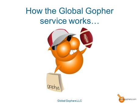 Global Gophers LLC How the Global Gopher service works…