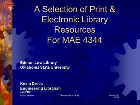 A Selection of Print & Electronic Library Resources For MAE 4344 Edmon Low Library Oklahoma State University Kevin Drees Engineering Librarian July 2002.