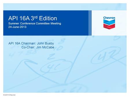 © 2011 Chevron API 16A 3 rd Edition Summer Conference Committee Meeting 24-June-2013 API 16A Chairman: John Busby Co-Chair: Jim McCabe.