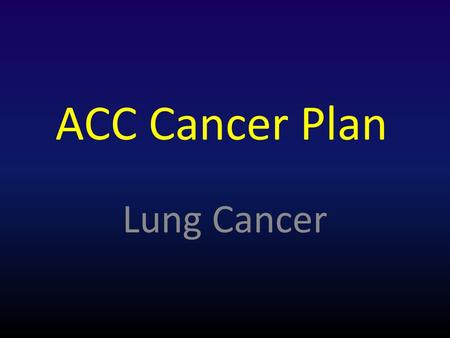 ACC Cancer Plan Lung Cancer. Best for last ? First for last !