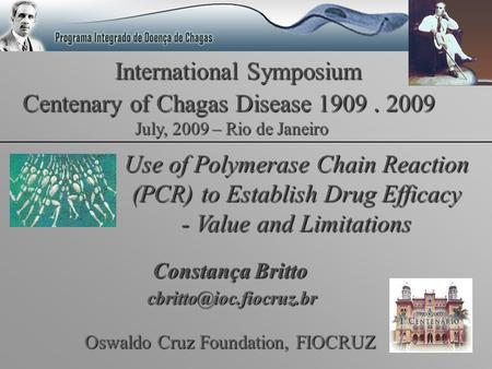 International Symposium Centenary of Chagas Disease 1909. 2009 Use of Polymerase Chain Reaction (PCR) to Establish Drug Efficacy - Value and Limitations.