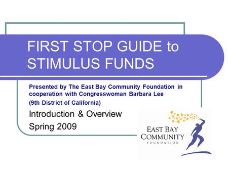 FIRST STOP GUIDE to STIMULUS FUNDS Presented by The East Bay Community Foundation in cooperation with Congresswoman Barbara Lee (9th District of California)