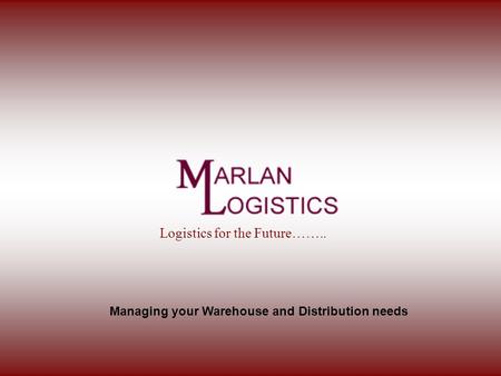 Managing your Warehouse and Distribution needs Logistics for the Future……..