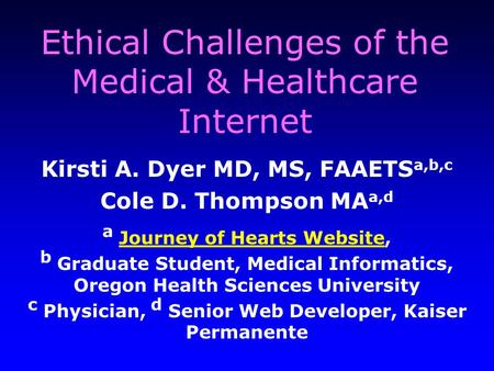 Ethical Challenges of the Medical & Healthcare Internet Kirsti A. Dyer MD, MS, FAAETS a,b,c Cole D. Thompson MA a,d a Journey of Hearts Website, Journey.