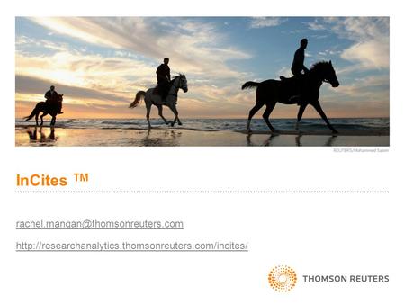 InCites TM rachel.mangan@thomsonreuters.com http://researchanalytics.thomsonreuters.com/incites/ 1.