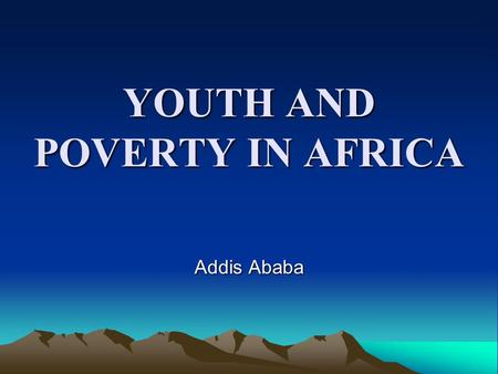 YOUTH AND POVERTY IN AFRICA Addis Ababa. Contents Introduction Understanding ‘youth’ in Africa Background to the situation of youth Socio-demographic.