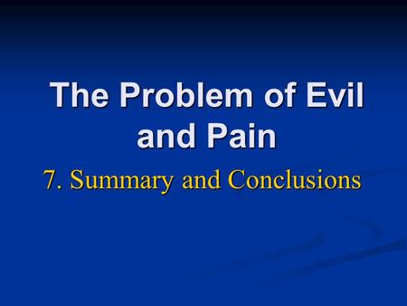 The Problem of Evil and Pain 7. Summary and Conclusions.