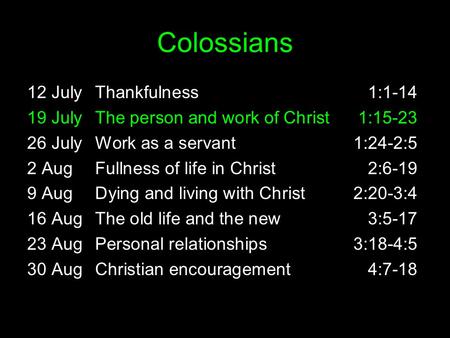 Colossians 12 JulyThankfulness1:1-14 19 JulyThe person and work of Christ1:15-23 26 JulyWork as a servant1:24-2:5 2 AugFullness of life in Christ2:6-19.