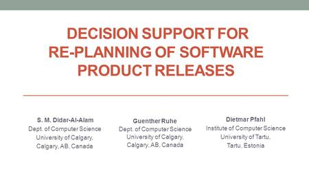 DECISION SUPPORT FOR RE-PLANNING OF SOFTWARE PRODUCT RELEASES S. M. Didar-Al-Alam Dept. of Computer Science University of Calgary, Calgary, AB, Canada.