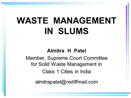 WASTE MANAGEMENT IN SLUMS Almitra H Patel Member, Supreme Court Committee for Solid Waste Management in Class 1 Cities in India