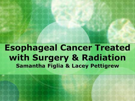 Esophageal Cancer Treated with Surgery & Radiation Samantha Figlia & Lacey Pettigrew.