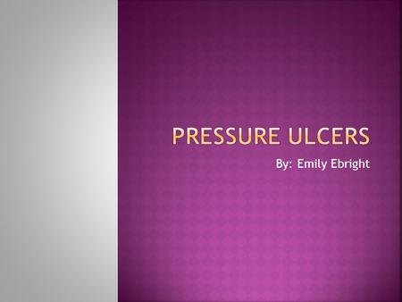 By: Emily Ebright.  Cause:  Prolonged pressure on skin and tissue especially bony points, decreases blood flow to these areas.  Affected skin and tissue.