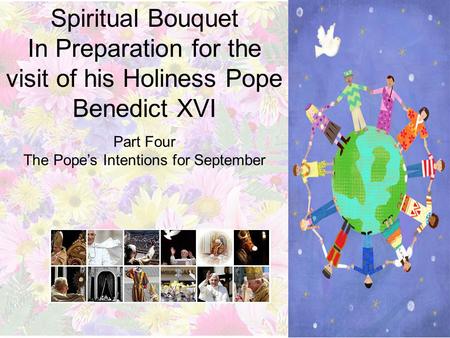 Spiritual Bouquet In Preparation for the visit of his Holiness Pope Benedict XVI Part Four The Pope’s Intentions for September.