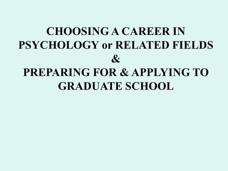 CHOOSING A CAREER IN PSYCHOLOGY or RELATED FIELDS & PREPARING FOR & APPLYING TO GRADUATE SCHOOL.