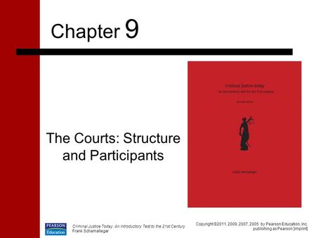 Criminal Justice Today: An Introductory Test to the 21st Century Frank Schamalleger The Courts: Structure and Participants Chapter 9 Copyright ©2011, 2009,