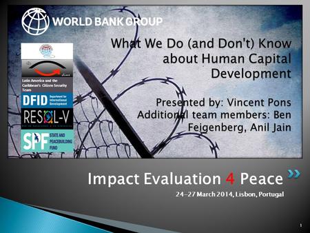 Impact Evaluation 4 Peace 24-27 March 2014, Lisbon, Portugal 1 What We Do (and Don't) Know about Human Capital Development Presented by: Vincent Pons Additional.