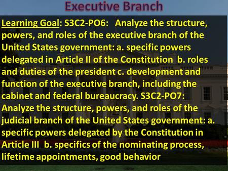 Learning Goal: S3C2-PO6: Analyze the structure, powers, and roles of the executive branch of the United States government: a. specific powers delegated.