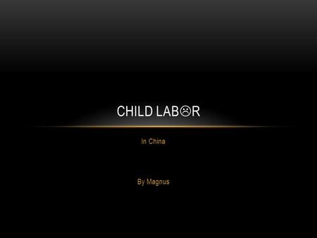 In China By Magnus CHILD LAB  R. People use children as workers because they find it fun and good to get children to do this work, even though that they.