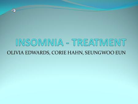 OLIVIA EDWARDS, CORIE HAHN, SEUNGWOO EUN. HOW DO WE TREAT IT? MEDICATION PSYCHOLOGICAL HELP HERBAL REMEDIES SLEEP AIDS ANITHISTEMINES.