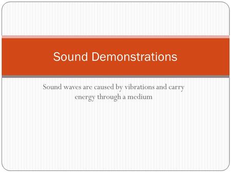 Sound waves are caused by vibrations and carry energy through a medium Sound Demonstrations.