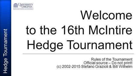 Hedge Tournament Welcome to the 16th McIntire Hedge Tournament Rules of the Tournament Official source – Do not print! (c) 2002-2015 Stefano Grazioli &