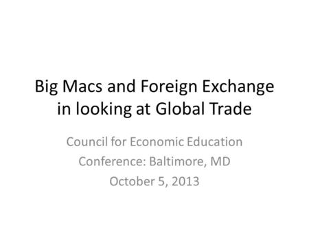 Big Macs and Foreign Exchange in looking at Global Trade Council for Economic Education Conference: Baltimore, MD October 5, 2013.