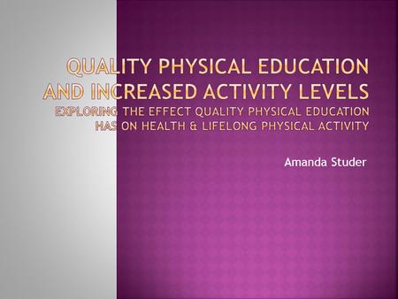 Amanda Studer.  “the goal of physical education is to develop physically educated individuals who have the knowledge, skills and confidence to enjoy.