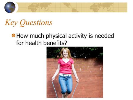 Key Questions How much physical activity is needed for health benefits?