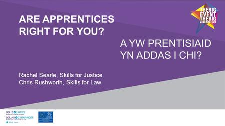 ARE APPRENTICES RIGHT FOR YOU? A YW PRENTISIAID YN ADDAS I CHI? Rachel Searle, Skills for Justice Chris Rushworth, Skills for Law.