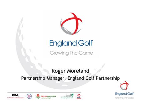 1 Roger Moreland Partnership Manager, England Golf Partnership.