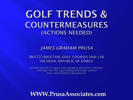 WWW.PrusaAssociates.com. 60% of worlds population = 4+ billion people of the world’s 6.6 billion (only 14% of world’s golfers).. 35% of the world’s.