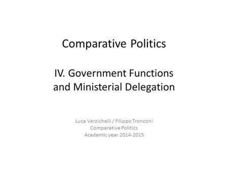 Comparative Politics IV. Government Functions and Ministerial Delegation Luca Verzichelli / Filippo Tronconi Comparative Politics Academic year 2014-2015.