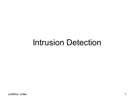 Cs490ns - cotter1 Intrusion Detection. cs490ns - cotter2 Outline What is it? What types are there? –Network based –Host based –Stack based Benefits of.