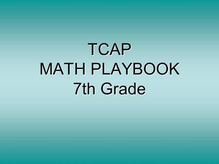 TCAP MATH PLAYBOOK 7th Grade. Notes about TCAP TCAP is the state mandated test. It will cover all subjects and will be multiple choice. It will be given.