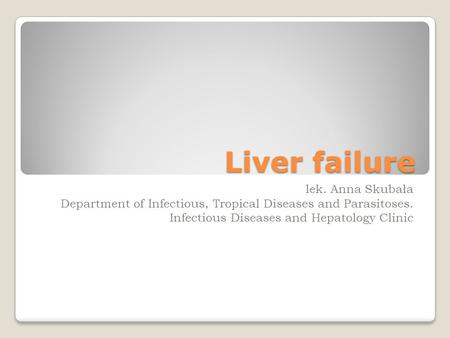 Liver failure lek. Anna Skubała Department of Infectious, Tropical Diseases and Parasitoses. Infectious Diseases and Hepatology Clinic.