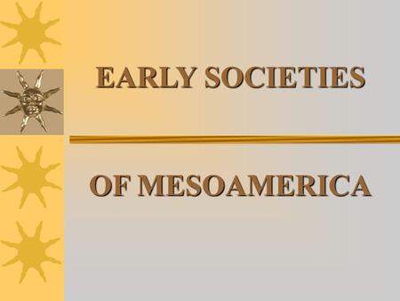 EARLY SOCIETIES OF MESOAMERICA. EARLY GEOGRAPHY THE MAYA The Maya Earliest heir of the Olmecs, lived in highlands of Guatemala Kaminaljuyú, a ceremonial.