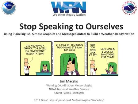 Stop Speaking to Ourselves Using Plain English, Simple Graphics and Message Control to Build a Weather-Ready Nation Jim Maczko Warning Coordination Meteorologist.