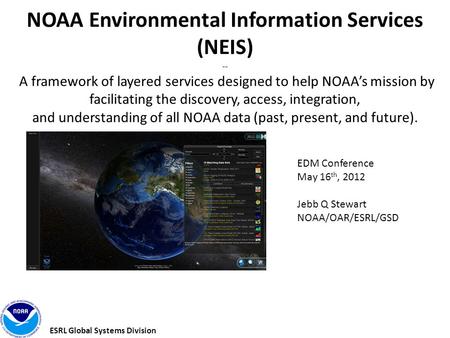 ESRL Global Systems Division NOAA Environmental Information Services (NEIS) -- A framework of layered services designed to help NOAA’s mission by facilitating.