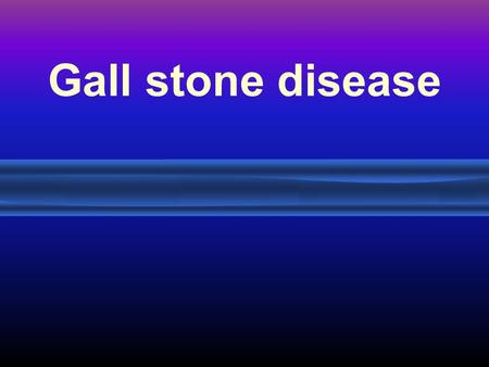 Gall stone disease.