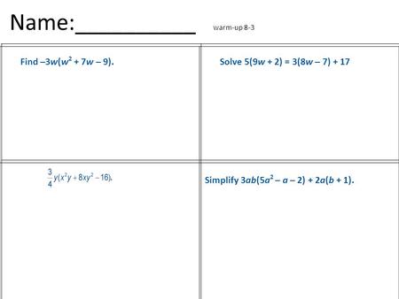 Name:__________ warm-up 8-3 Find –3w(w 2 + 7w – 9).Solve 5(9w + 2) = 3(8w – 7) + 17 Simplify 3ab(5a 2 – a – 2) + 2a(b + 1).