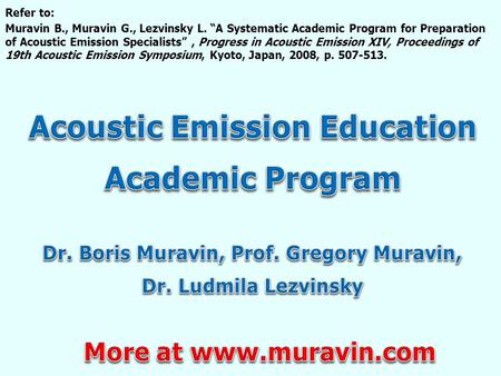 Refer to: Muravin B., Muravin G., Lezvinsky L. “A Systematic Academic Program for Preparation of Acoustic Emission Specialists”, Progress in Acoustic Emission.